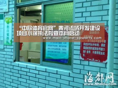 “中欧体育官网”黄河流域开发建设项目水保执法检查本月启动(图1) 中欧体育官网