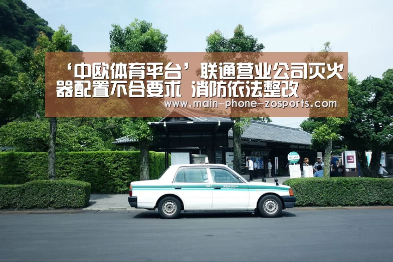 ‘中欧体育平台’联通营业公司灭火器配置不合要求 消防依法整改(图2) 中欧体育官网