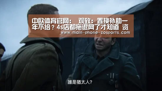 中欧体育官网:
观致:置换补助一年不给?4s店都拖退网了才知道 资料基础没上传?(图1) 中欧体育官网