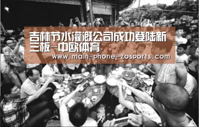 吉林节水灌溉公司成功登陆新三板-中欧体育(图1) zoty体育