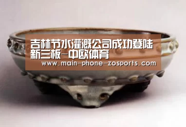 吉林节水灌溉公司成功登陆新三板-中欧体育(图2) 中欧体育官网