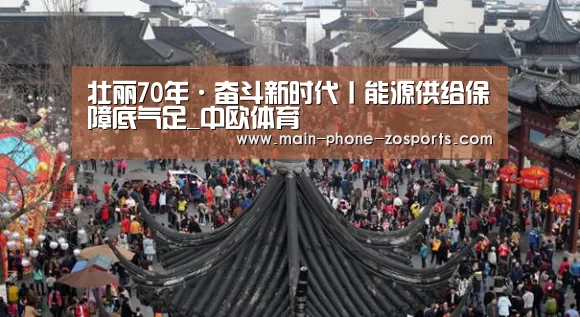 壮丽70年·奋斗新时代丨能源供给保障底气足_中欧体育(图1) 中欧体育
