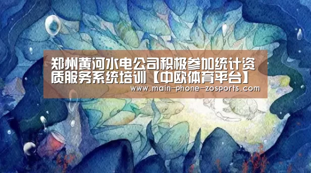 郑州黄河水电公司积极参加统计资质服务系统培训【中欧体育平台】(图2) zoty体育