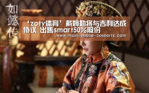 ‘zoty体育’戴姆勒将与吉利达成协议 出售smart50%股份(图4) 中欧体育平台